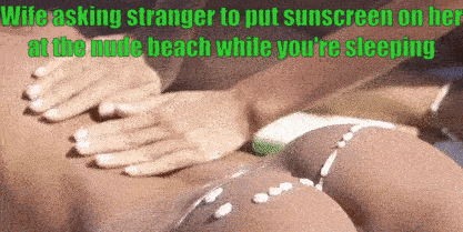 My wifey wished sunscreen on her , some man helped her with that and even more